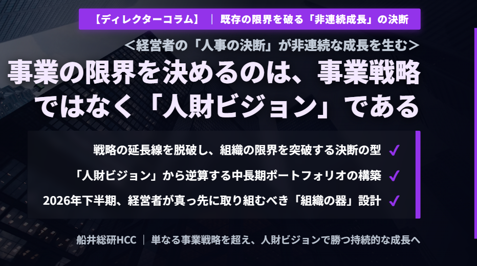 【ディレクターコラム】＜経営者の「人事の決断」が非連続な成長を生む＞～事業の限界を決めるのは、事業戦略ではなく「人財ビジョン」であるのイメージ